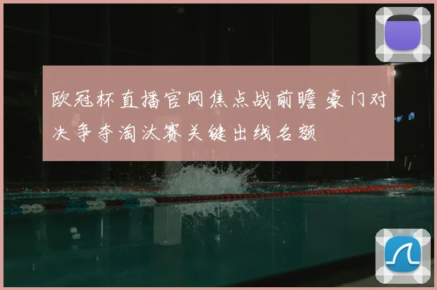 欧冠杯直播官网焦点战前瞻 豪门对决争夺淘汰赛关键出线名额