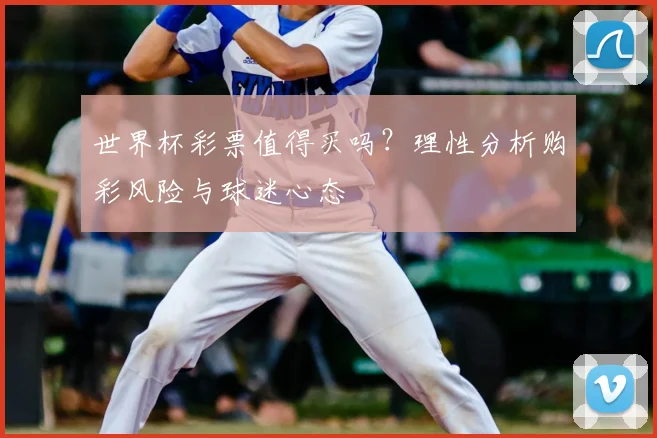 世界杯彩票值得买吗？理性分析购彩风险与球迷心态