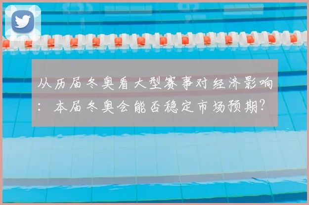 从历届冬奥看大型赛事对经济影响：本届冬奥会能否稳定市场预期？