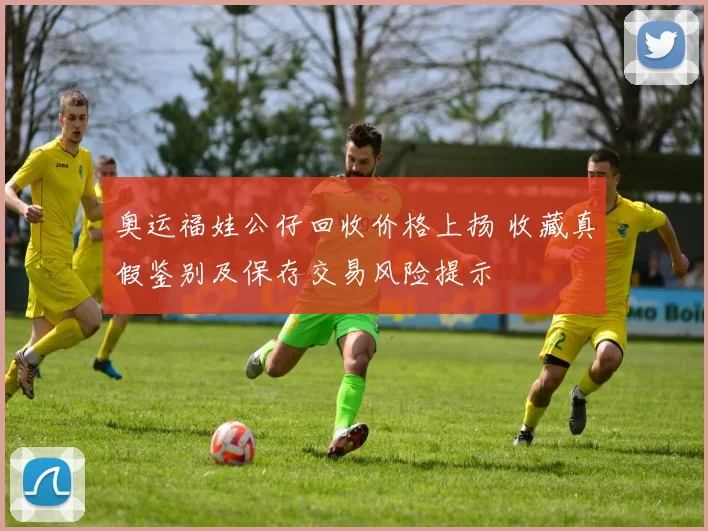 奥运福娃公仔回收价格上扬 收藏真假鉴别及保存交易风险提示