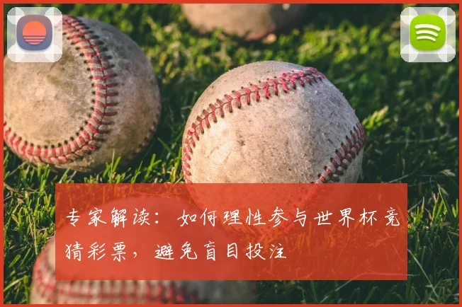 专家解读：如何理性参与世界杯竞猜彩票，避免盲目投注