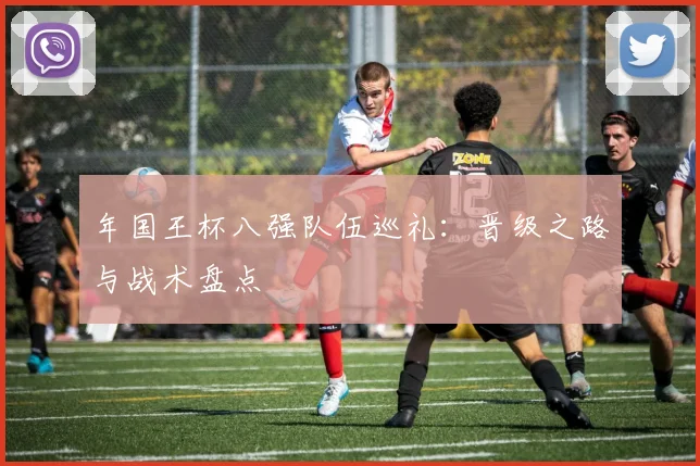 年国王杯八强队伍巡礼:晋级之路与战术盘点