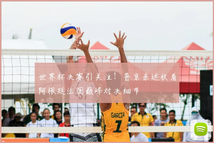 世界杯决赛引关注!普京亲述收看阿根廷法国巅峰对决细节