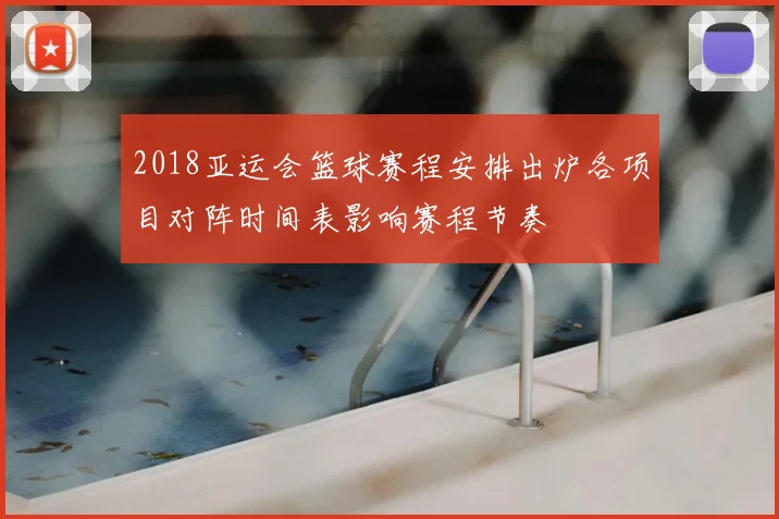 2018亚运会篮球赛程安排出炉各项目对阵时间表影响赛程节奏