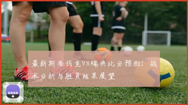 最新斯洛伐克vs瑞典比分预测：战术分析与胜负结果展望