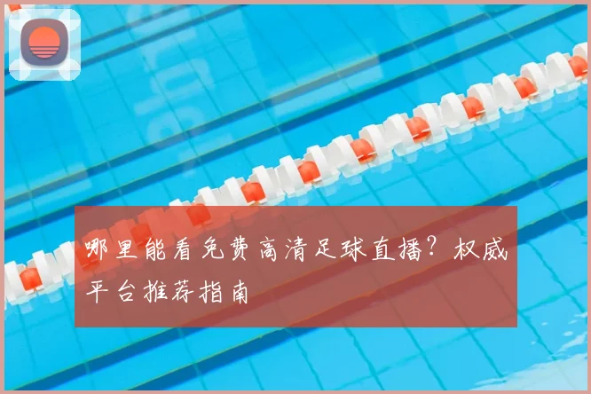 哪里能看免费高清足球直播？权威平台推荐指南