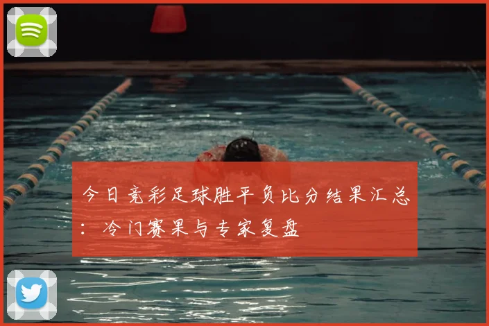 今日竞彩足球胜平负比分结果汇总:冷门赛果与专家复盘