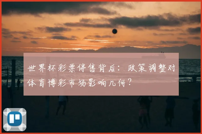 世界杯彩票停售背后：政策调整对体育博彩市场影响几何？