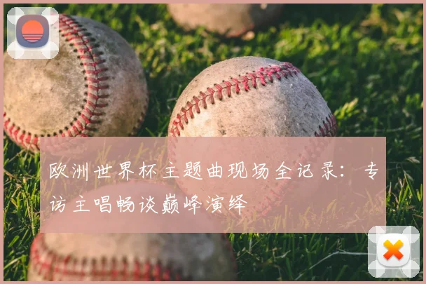欧洲世界杯主题曲现场全记录：专访主唱畅谈巅峰演绎