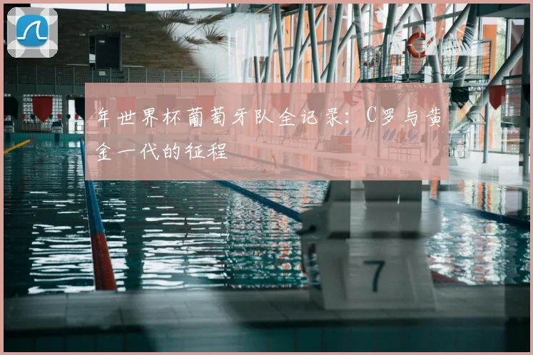 年世界杯葡萄牙队全记录：C罗与黄金一代的征程