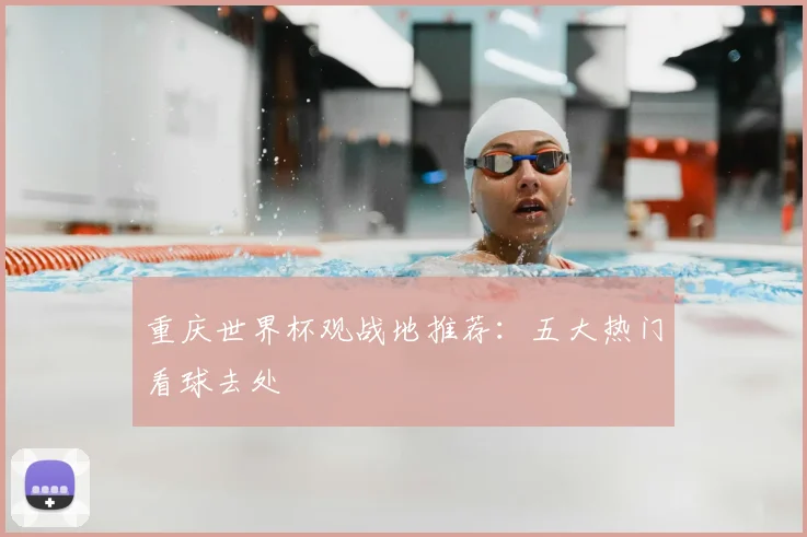 重庆世界杯观战地推荐：五大热门看球去处