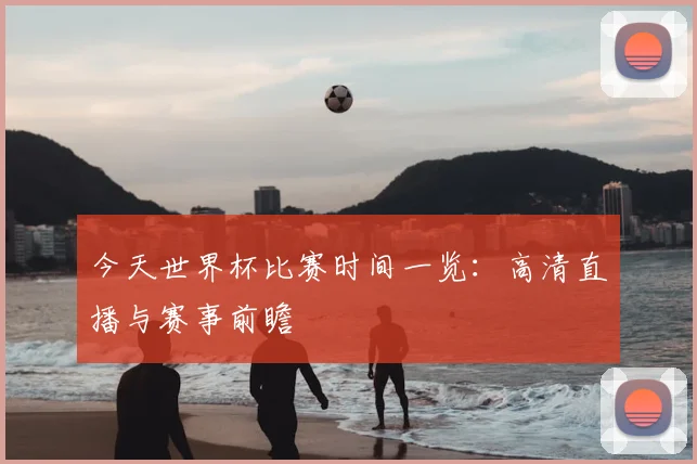 今天世界杯比赛时间一览：高清直播与赛事前瞻