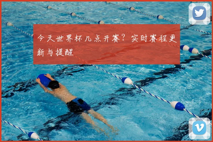 今天世界杯几点开赛？实时赛程更新与提醒