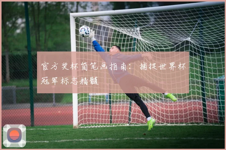 官方奖杯简笔画指南：捕捉世界杯冠军标志精髓