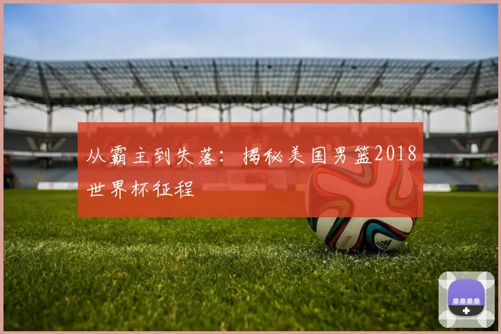 从霸主到失落：揭秘美国男篮2018世界杯征程