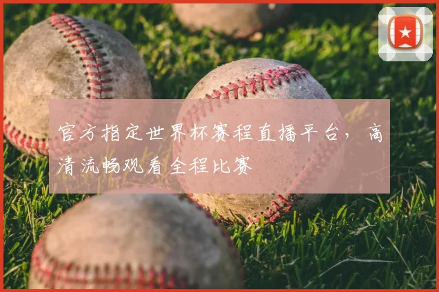 官方指定世界杯赛程直播平台，高清流畅观看全程比赛