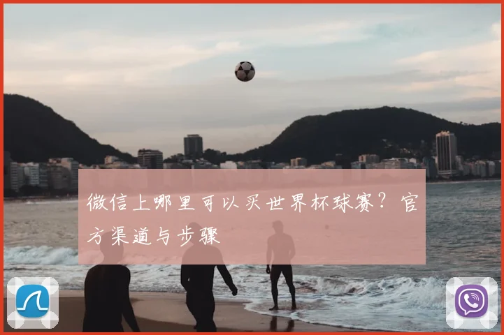 微信上哪里可以买世界杯球赛?官方渠道与步骤