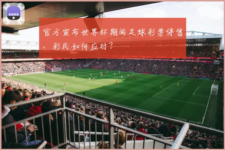 官方宣布世界杯期间足球彩票停售，彩民如何应对？