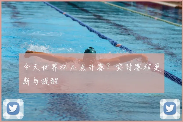 今天世界杯几点开赛？实时赛程更新与提醒