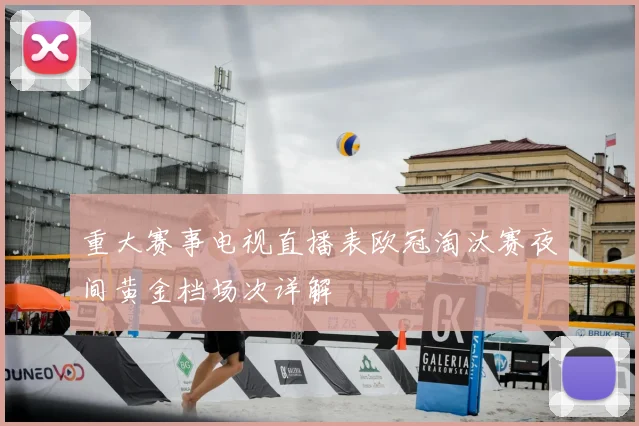 重大赛事电视直播表欧冠淘汰赛夜间黄金档场次详解