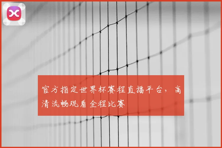 官方指定世界杯赛程直播平台，高清流畅观看全程比赛