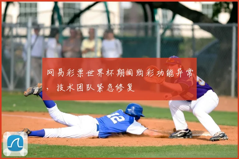 网易彩票世界杯期间购彩功能异常，技术团队紧急修复