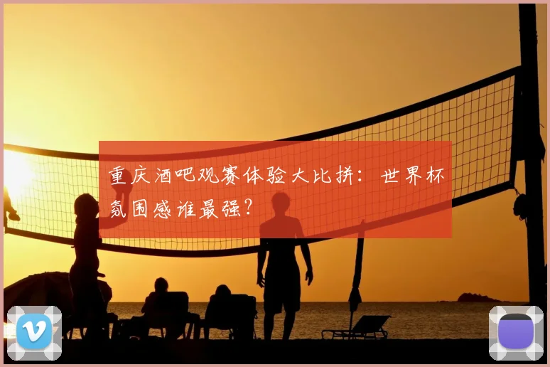重庆酒吧观赛体验大比拼：世界杯氛围感谁最强？