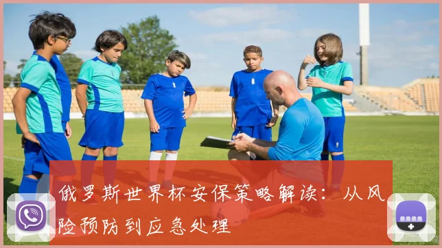 俄罗斯世界杯安保策略解读：从风险预防到应急处理